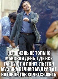 нет жизнь не только майский день, где все танцуют и поют. льется музыка вечная мудрая от которой так хочется жить