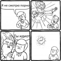 Я не смотрю порно Ты идиот