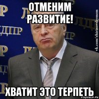 отменим развитие! хватит это терпеть