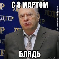 с 8 мартом блядь