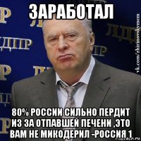 заработал 80% россии сильно пердит из за отпавшей печени ,это вам не микодерил -россия 1