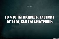 То, что ты видишь, зависит от того, как ты смотришь