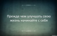 Прежде чем улучшать свою жизнь начинайте с себя