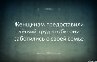 Женщинам предоставили лёгкий труд чтобы они заботились о своей семье