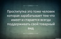 Проститутка это тоже человек которая зарабатывает тем что имеет и старается всегда поддерживать свой товарный вид