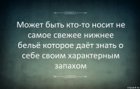 Может быть кто-то носит не самое свежее нижнее бельё которое даёт знать о себе своим характерным запахом