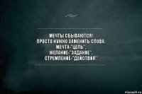 Мечты сбываются!
Просто нужно заменить слова:
Мечта-"Цель",
Желание-"Задание",
Стремление-"Действия"