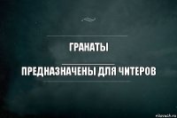 Гранаты
_________
Предназначены для читеров