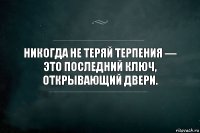 Никогда не теряй терпения — это последний ключ, открывающий двери.