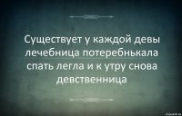 Существует у каждой девы лечебница потеребнькала спать легла и к утру снова девственница