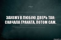 Захожу в любую дверь так: сначала граната, потом сам.