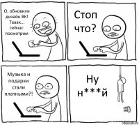 О, обновили дизайн ВК! Тааак... сейчас посмотрим Стоп что? Музыка и подарки стали платными?! Ну н***й