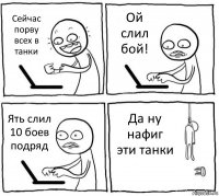 Сейчас порву всех в танки Ой слил бой! Ять слил 10 боев подряд Да ну нафиг эти танки