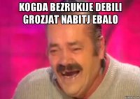 kogda bezrukije debili grozjat nabitj ebalo 