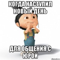 когда наступил новый день для общения с юрой