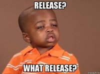 release? what release?