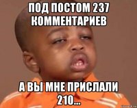 под постом 237 комментариев а вы мне прислали 210...