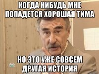 когда нибудь мне попадется хорошая тима но это уже совсем другая история