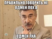 правильно говорить не одмен лох а одмен лха