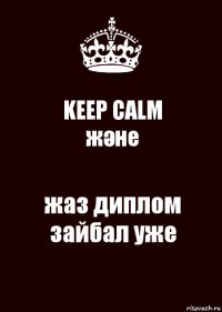 KEEP CALM
және жаз диплом зайбал уже