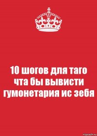 10 шогов для таго чта бы вывисти гумонетария ис зебя