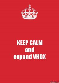 KEEP CALM
and
expand VHDX