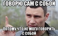 говорю сам с собой потому что не могу говорить с собой