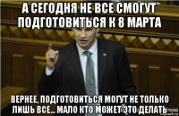 а сегодня не все смогут подготовиться к 8 марта вернее, подготовиться могут не только лишь все... мало кто может это делать