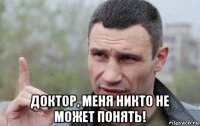  доктор, меня никто не может понять!