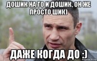 дошик на то и дошик, он же просто шик) даже когда до :)