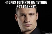 -порву того кто на путина рот разинет 