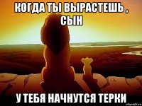 когда ты вырастешь , сын у тебя начнутся терки