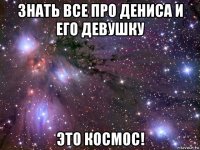 знать все про дениса и его девушку это космос!