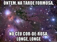 ontem, na tarde formosa, no céu cor-de-rosa, longe, longe