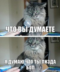 что вы думаете я думаю что ты пизда бол