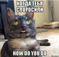 когда тебя споросили how do you do