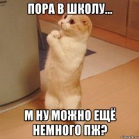 пора в школу... м ну можно ещё немного пж?