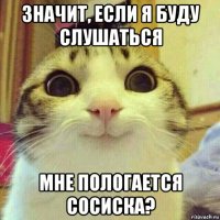 значит, если я буду слушаться мне пологается сосиска?