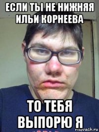 если ты не нижняя ильи корнеева то тебя выпорю я