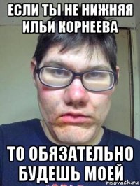 если ты не нижняя ильи корнеева то обязательно будешь моей