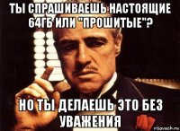 ты спрашиваешь настоящие 64гб или "прошитые"? но ты делаешь это без уважения