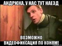 андрюха, у нас тут наезд возможно видеофиксация по коням!