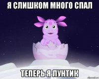 я слишком много спал теперь я лунтик