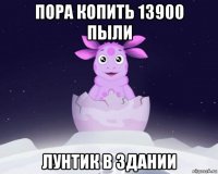 пора копить 13900 пыли лунтик в здании