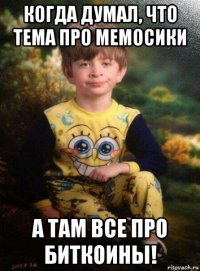 когда думал, что тема про мемосики а там все про биткоины!