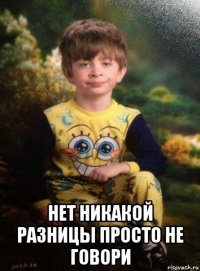  нет никакой разницы просто не говори