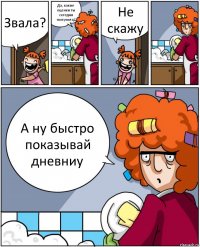 Звала? Да, какие оценки ты сегодня получила? Не скажу А ну быстро показывай дневниу