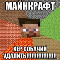 майнкрафт хер собачий удалить!!!!!!!!!!!!!!!!!!