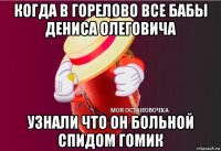 когда в горелово все бабы дениса олеговича узнали что он больной спидом гомик