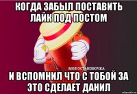 когда забыл поставить лайк под постом и вспомнил что с тобой за это сделает данил